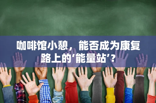 咖啡馆小憩，能否成为康复路上的‘能量站’？