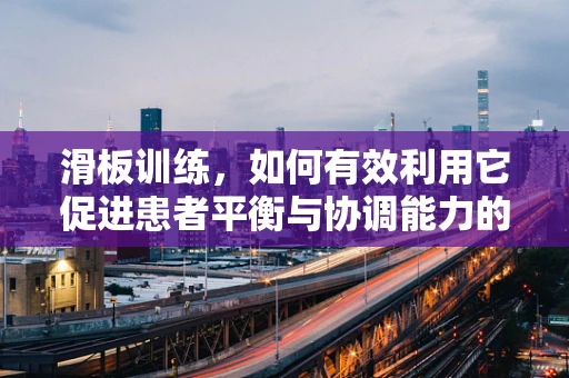 滑板训练，如何有效利用它促进患者平衡与协调能力的恢复？