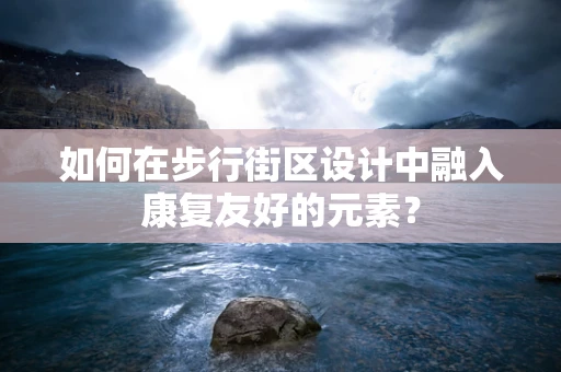 如何在步行街区设计中融入康复友好的元素？