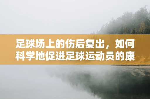足球场上的伤后复出，如何科学地促进足球运动员的康复？