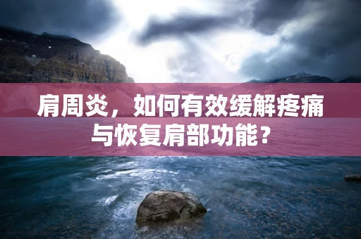 肩周炎，如何有效缓解疼痛与恢复肩部功能？