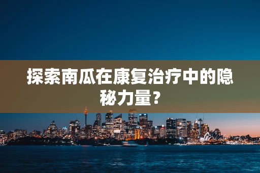 探索南瓜在康复治疗中的隐秘力量？