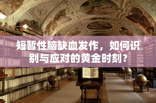 短暂性脑缺血发作，如何识别与应对的黄金时刻？