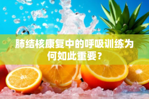 肺结核康复中的呼吸训练为何如此重要？