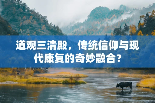道观三清殿，传统信仰与现代康复的奇妙融合？
