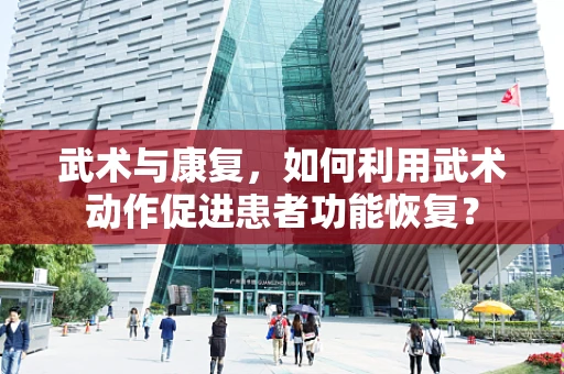 武术与康复，如何利用武术动作促进患者功能恢复？