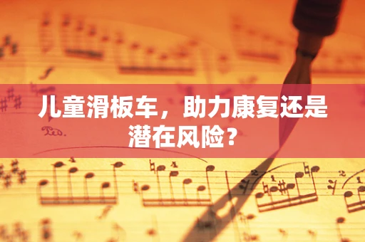 儿童滑板车，助力康复还是潜在风险？