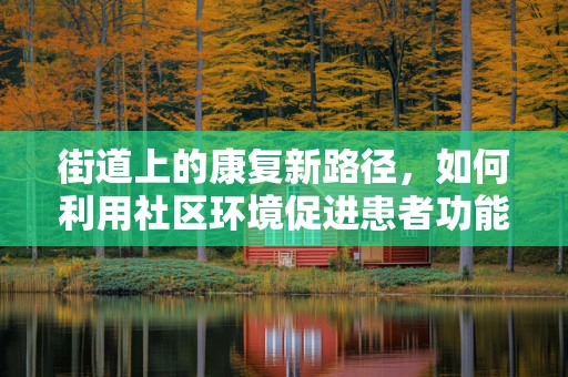 街道上的康复新路径，如何利用社区环境促进患者功能恢复？