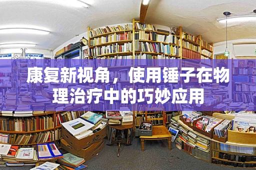 康复新视角，使用锤子在物理治疗中的巧妙应用
