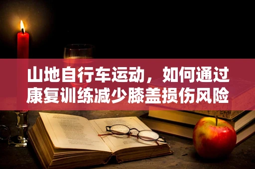 山地自行车运动，如何通过康复训练减少膝盖损伤风险？