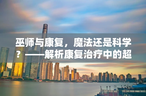 巫师与康复，魔法还是科学？——解析康复治疗中的超自然元素