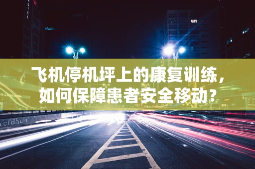 飞机停机坪上的康复训练，如何保障患者安全移动？