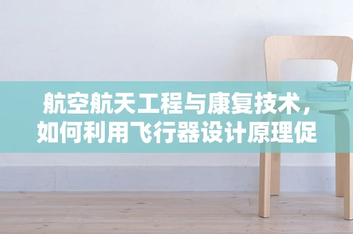 航空航天工程与康复技术，如何利用飞行器设计原理促进患者康复？