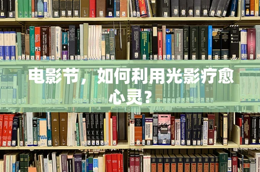 电影节，如何利用光影疗愈心灵？