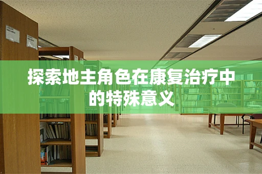 探索地主角色在康复治疗中的特殊意义