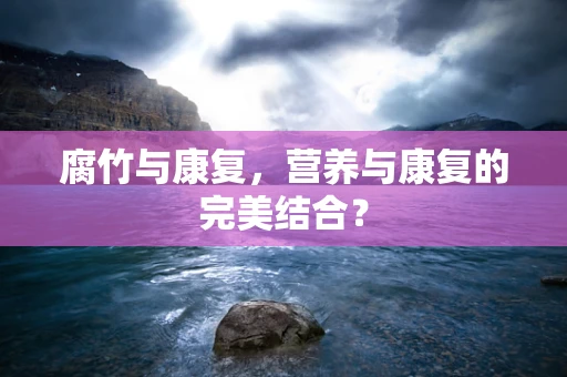 腐竹与康复，营养与康复的完美结合？