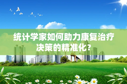 统计学家如何助力康复治疗决策的精准化？