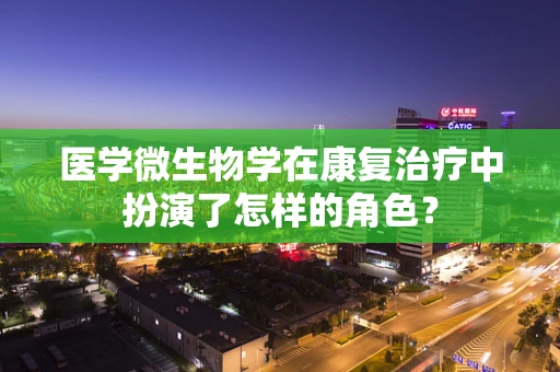 医学微生物学在康复治疗中扮演了怎样的角色？