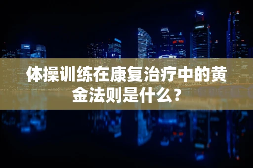 体操训练在康复治疗中的黄金法则是什么？