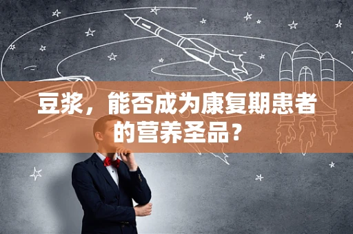 豆浆，能否成为康复期患者的营养圣品？