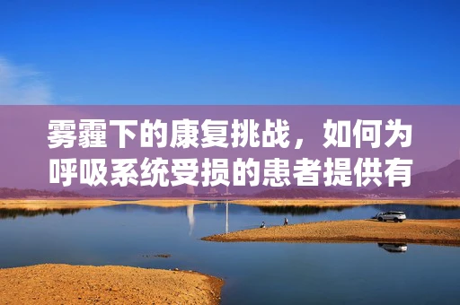 雾霾下的康复挑战，如何为呼吸系统受损的患者提供有效支持？