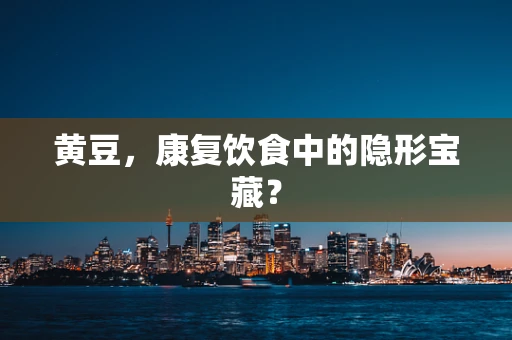 黄豆，康复饮食中的隐形宝藏？