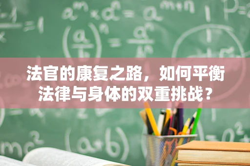 法官的康复之路，如何平衡法律与身体的双重挑战？