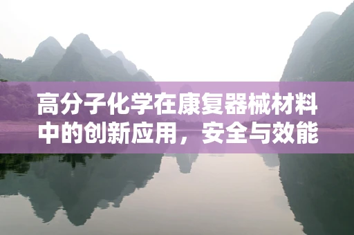 高分子化学在康复器械材料中的创新应用，安全与效能的双重提升？
