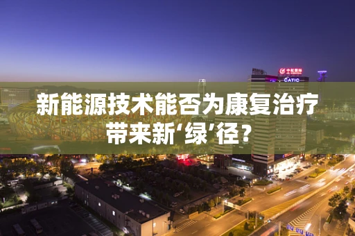 新能源技术能否为康复治疗带来新‘绿’径？