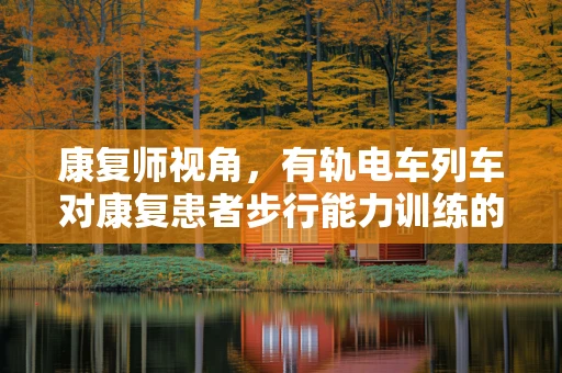 康复师视角，有轨电车列车对康复患者步行能力训练的潜在影响？