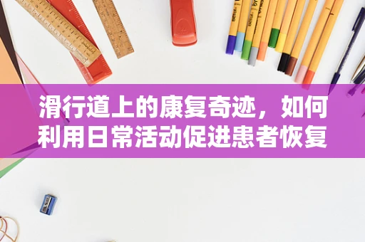 滑行道上的康复奇迹，如何利用日常活动促进患者恢复？