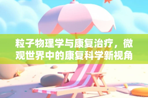 粒子物理学与康复治疗，微观世界中的康复科学新视角？