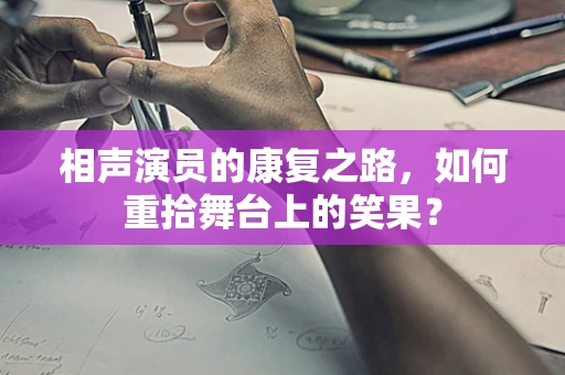 相声演员的康复之路，如何重拾舞台上的笑果？