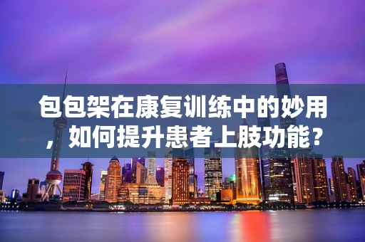 包包架在康复训练中的妙用，如何提升患者上肢功能？