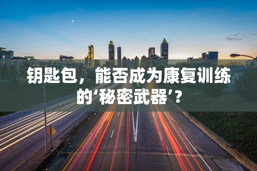 钥匙包，能否成为康复训练的‘秘密武器’？