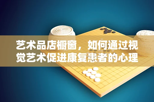 艺术品店橱窗，如何通过视觉艺术促进康复患者的心理恢复？