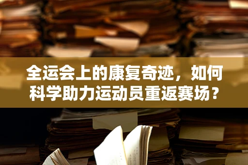 全运会上的康复奇迹，如何科学助力运动员重返赛场？