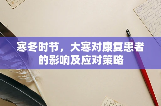 寒冬时节，大寒对康复患者的影响及应对策略