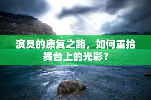 演员的康复之路，如何重拾舞台上的光彩？