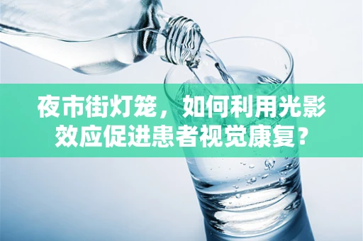 夜市街灯笼，如何利用光影效应促进患者视觉康复？