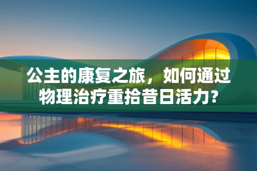 公主的康复之旅，如何通过物理治疗重拾昔日活力？