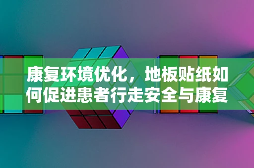 康复环境优化，地板贴纸如何促进患者行走安全与康复进程？