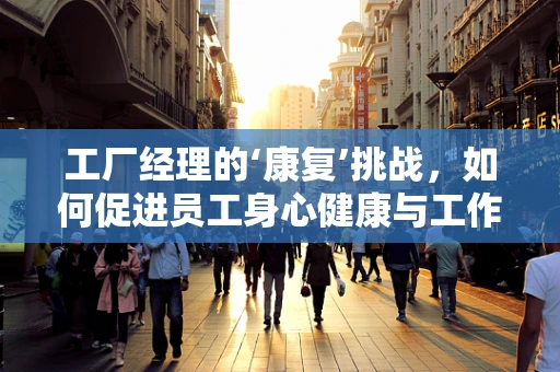 工厂经理的‘康复’挑战，如何促进员工身心健康与工作效率的双重提升？