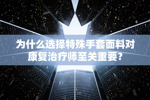 为什么选择特殊手套面料对康复治疗师至关重要？