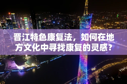 晋江特色康复法，如何在地方文化中寻找康复的灵感？