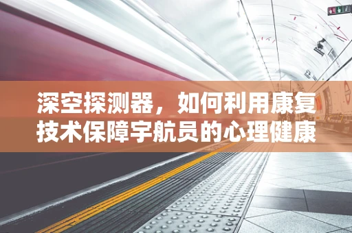 深空探测器，如何利用康复技术保障宇航员的心理健康？