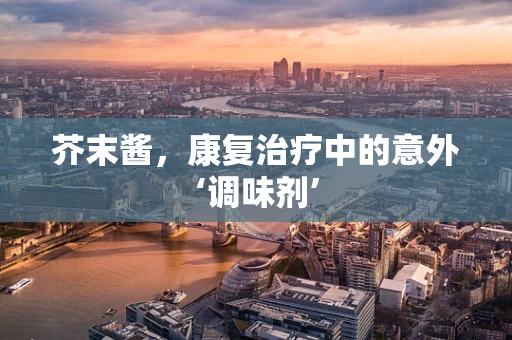 芥末酱，康复治疗中的意外‘调味剂’