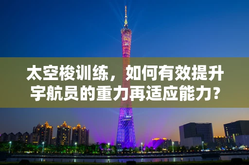 太空梭训练，如何有效提升宇航员的重力再适应能力？