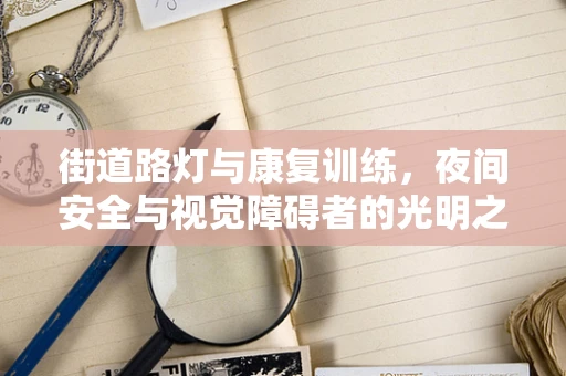 街道路灯与康复训练，夜间安全与视觉障碍者的光明之路
