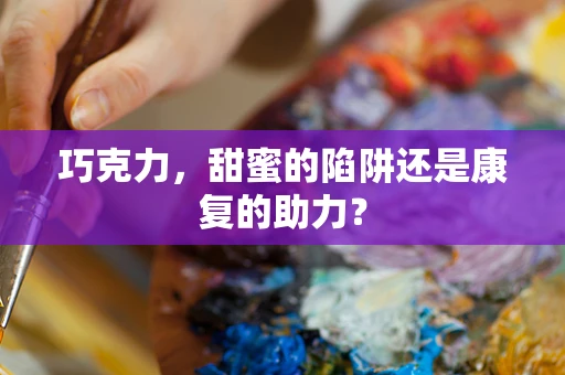 巧克力，甜蜜的陷阱还是康复的助力？